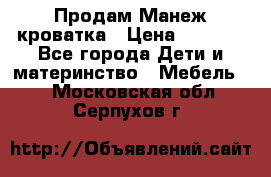 Продам Манеж кроватка › Цена ­ 2 000 - Все города Дети и материнство » Мебель   . Московская обл.,Серпухов г.